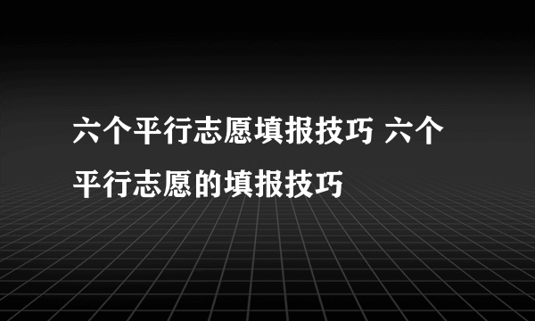 六个平行志愿填报技巧 六个平行志愿的填报技巧