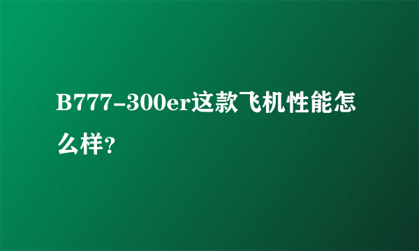 B777-300er这款飞机性能怎么样？