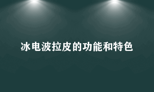 冰电波拉皮的功能和特色