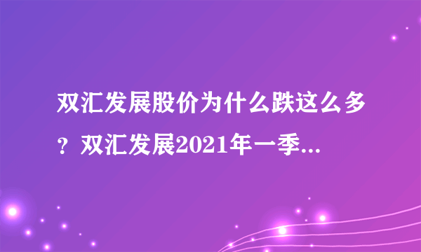 双汇发展股价为什么跌这么多？双汇发展2021年一季度财报？比双汇发展还牛的股票是哪个？