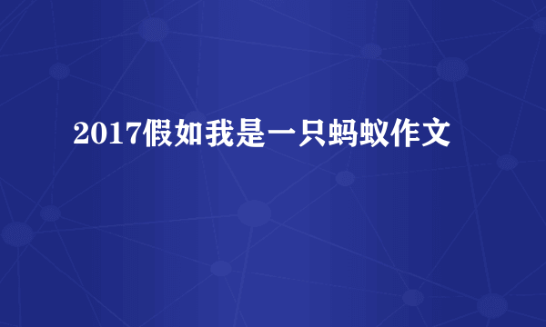 2017假如我是一只蚂蚁作文