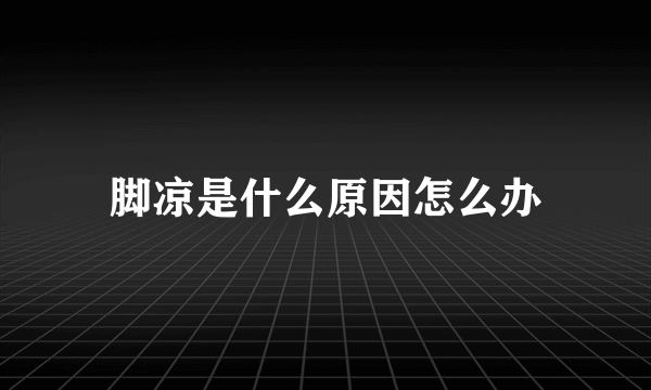 脚凉是什么原因怎么办