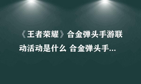 《王者荣耀》合金弹头手游联动活动是什么 合金弹头手游联动活动一览