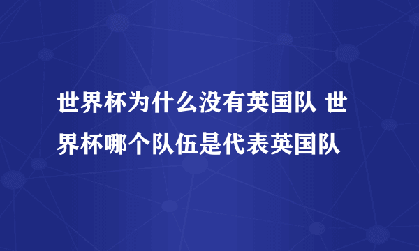 世界杯为什么没有英国队 世界杯哪个队伍是代表英国队