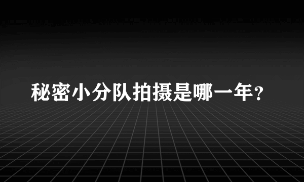 秘密小分队拍摄是哪一年？