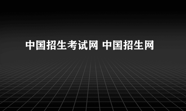 中国招生考试网 中国招生网