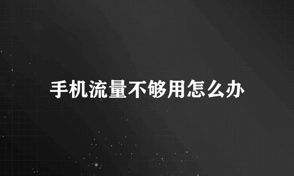 手机流量不够用怎么办