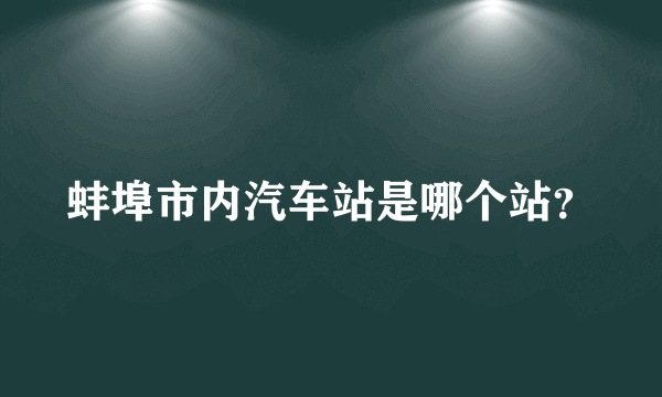 蚌埠市内汽车站是哪个站？