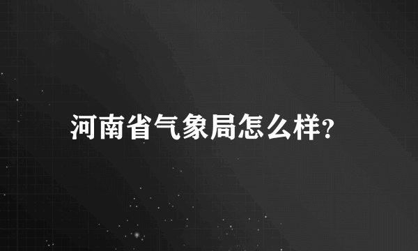 河南省气象局怎么样？