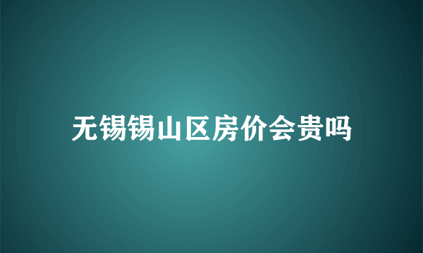 无锡锡山区房价会贵吗