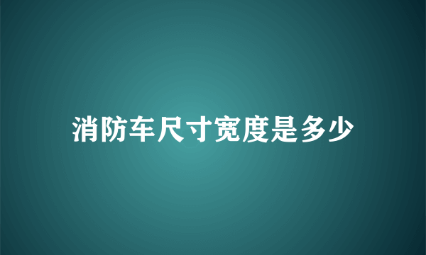 消防车尺寸宽度是多少