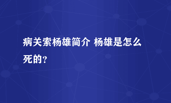 病关索杨雄简介 杨雄是怎么死的？