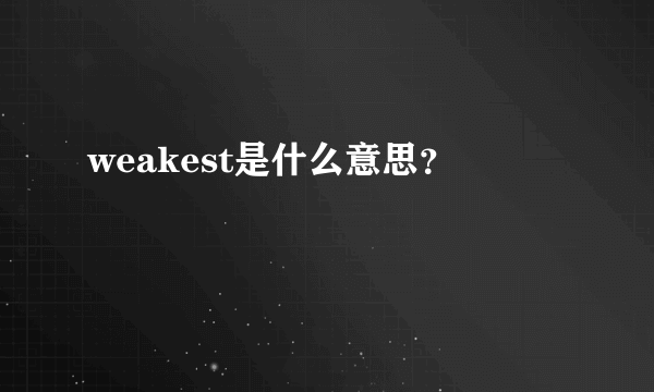 weakest是什么意思？