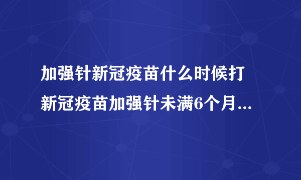 加强针新冠疫苗什么时候打 新冠疫苗加强针未满6个月可以打吗