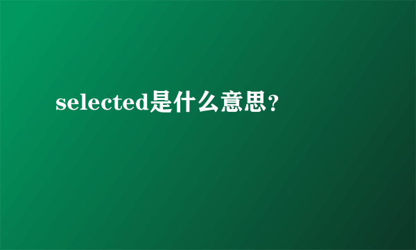 selected是什么意思？