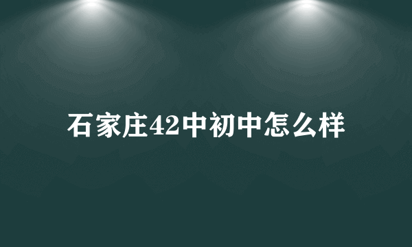 石家庄42中初中怎么样