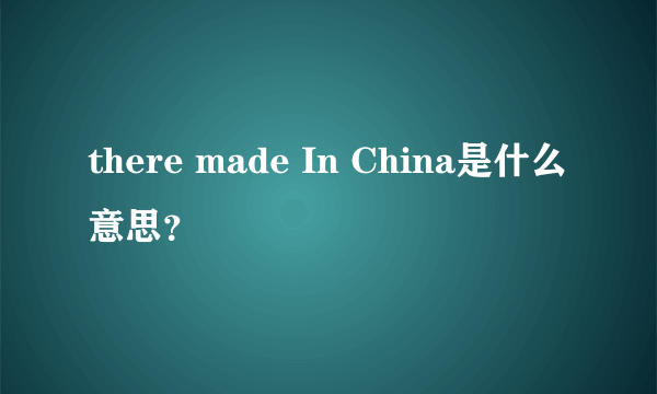 there made In China是什么意思？