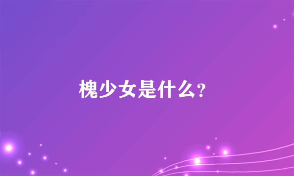 槐少女是什么？