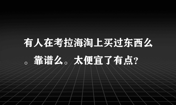 有人在考拉海淘上买过东西么。靠谱么。太便宜了有点？