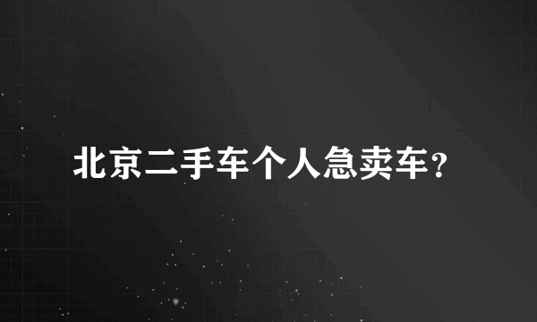 北京二手车个人急卖车？