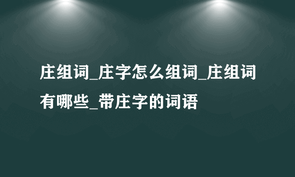 庄组词_庄字怎么组词_庄组词有哪些_带庄字的词语