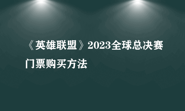 《英雄联盟》2023全球总决赛门票购买方法