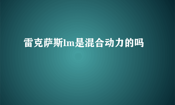 雷克萨斯lm是混合动力的吗