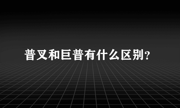 普叉和巨普有什么区别？