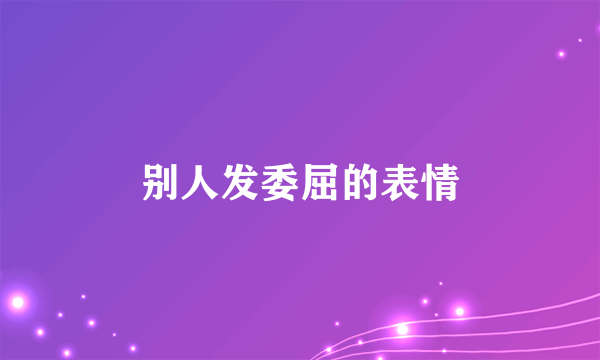 别人发委屈的表情