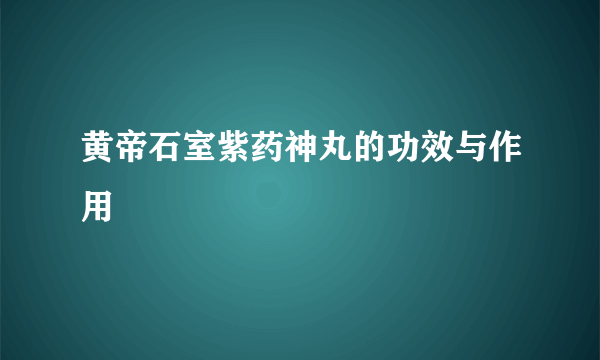 黄帝石室紫药神丸的功效与作用