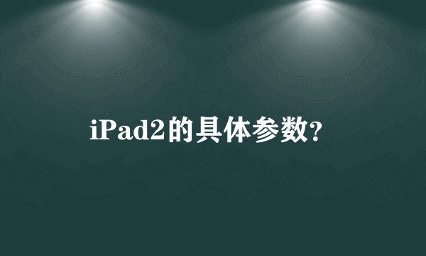 iPad2的具体参数？