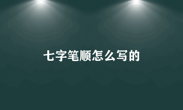 七字笔顺怎么写的