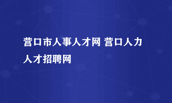 营口市人事人才网 营口人力人才招聘网