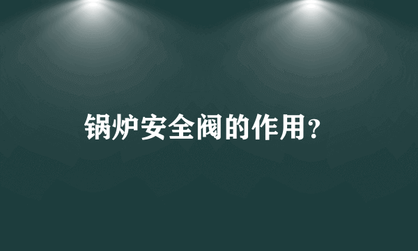 锅炉安全阀的作用？