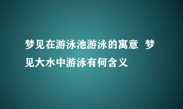 梦见在游泳池游泳的寓意  梦见大水中游泳有何含义