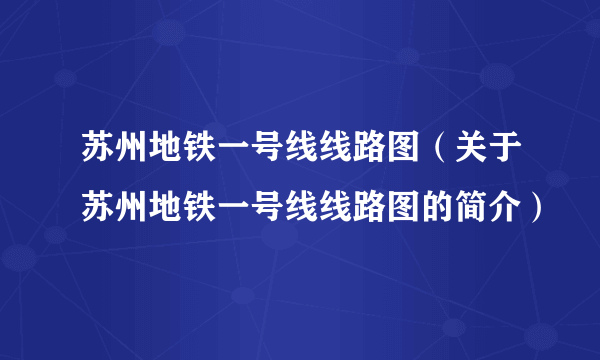 苏州地铁一号线线路图（关于苏州地铁一号线线路图的简介）