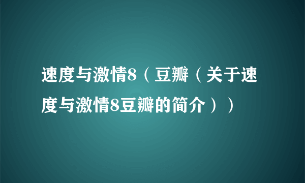 速度与激情8（豆瓣（关于速度与激情8豆瓣的简介））