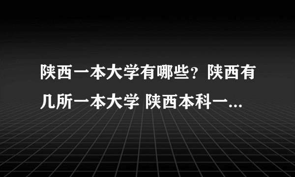 陕西一本大学有哪些？陕西有几所一本大学 陕西本科一批院校名单