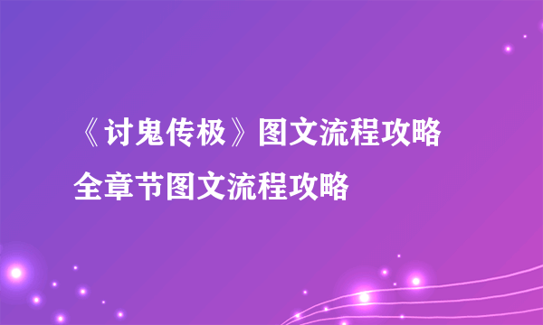 《讨鬼传极》图文流程攻略 全章节图文流程攻略