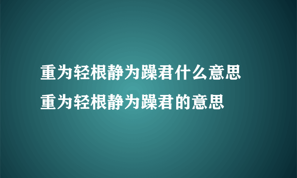 重为轻根静为躁君什么意思 重为轻根静为躁君的意思