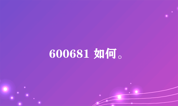 600681 如何。