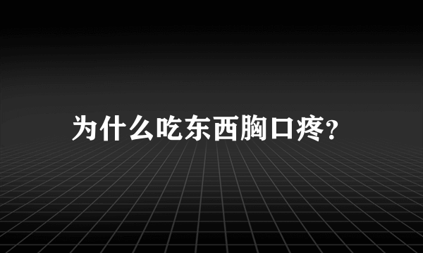 为什么吃东西胸口疼？