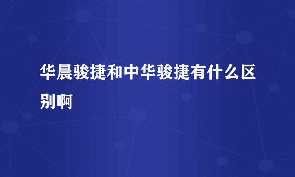 华晨骏捷和中华骏捷有什么区别啊