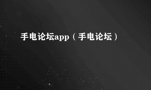 手电论坛app（手电论坛）