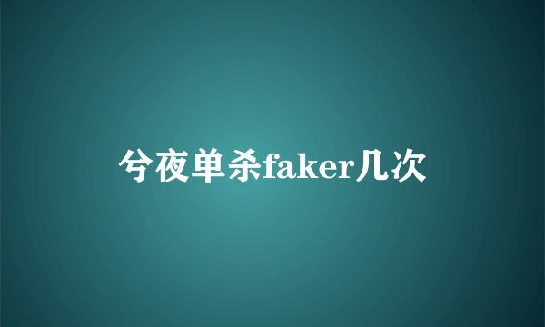 兮夜单杀faker几次