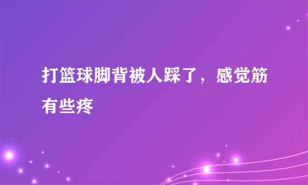 打篮球脚背被人踩了，感觉筋有些疼