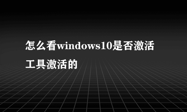 怎么看windows10是否激活工具激活的