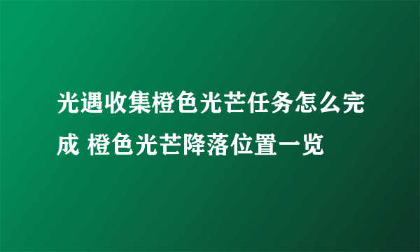 光遇收集橙色光芒任务怎么完成 橙色光芒降落位置一览