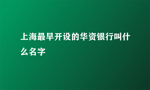 上海最早开设的华资银行叫什么名字