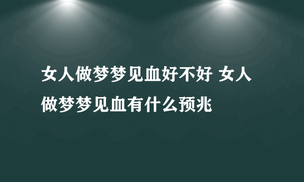 女人做梦梦见血好不好 女人做梦梦见血有什么预兆